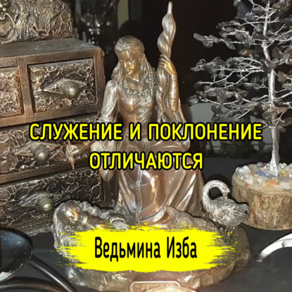 СЛУЖЕНИЕ И ПОКЛОНЕНИЕ ОТЛИЧАЮТСЯ. ВЕДЬМИНА ИЗБА  ИНГА ХОСРОЕВА