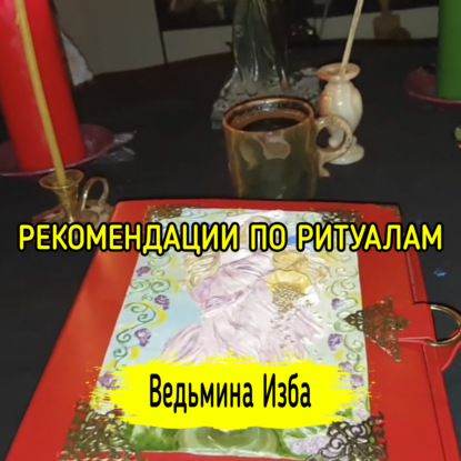РЕКОМЕНДАЦИИ ПО РИТУАЛАМ. ВЕДЬМИНА ИЗБА  ИНГА ХОСРОЕВА