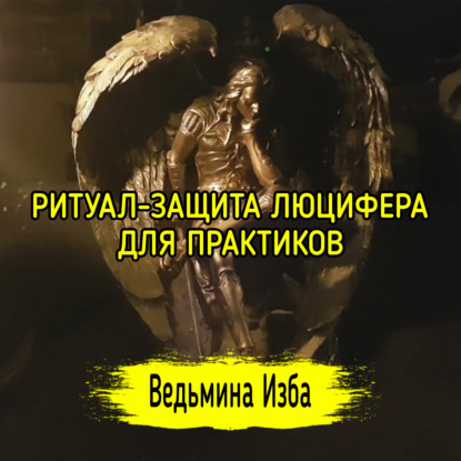 РИТУАЛ-ЗАЩИТА ЛЮЦИФЕРА. ДЛЯ ПРАКТИКОВ. ВЕДЬМИНА ИЗБА  ИНГА ХОСРОЕВА