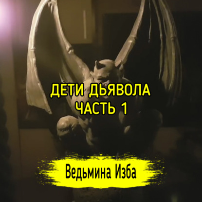 ДЕТИ ДЬЯВОЛА. ЧАСТЬ 1. ВЕДЬМИНА ИЗБА  ИНГА ХОСРОЕВА