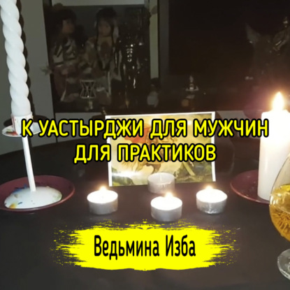 К УАСТЫРДЖИ ДЛЯ МУЖЧИН. ДЛЯ ПРАКТИКОВ. ВЕДЬМИНА ИЗБА  ИНГА ХОСРОЕВА