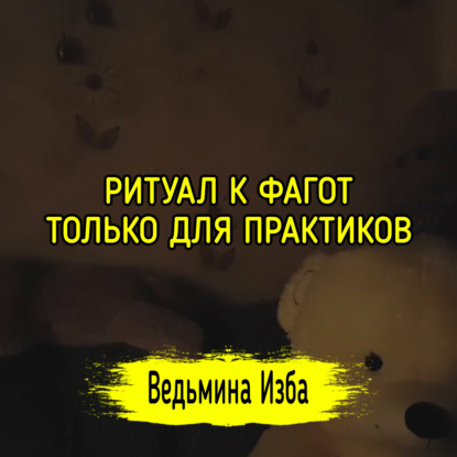 К ФАГОТ. ТОЛЬКО ДЛЯ ПРАКТИКОВ. ВЕДЬМИНА ИЗБА  ИНГА ХОСРОЕВА