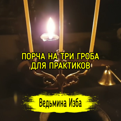 ПОРЧА НА ТРИ ГРОБА. ДЛЯ ПРАКТИКОВ. ВЕДЬМИНА ИЗБА  ИНГА ХОСРОЕВА