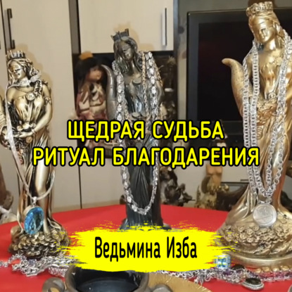 ЩЕДРАЯ СУДЬБА. РИТУАЛ БЛАГОДАРЕНИЯ. ДЛЯ ВСЕХ. ВЕДЬМИНА ИЗБА  ИНГА ХОСРОЕВА