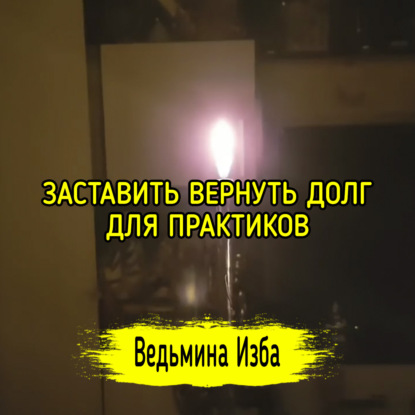 ЗАСТАВИТЬ ВЕРНУТЬ ДОЛГ. ДЛЯ ПРАКТИКОВ. ВЕДЬМИНА ИЗБА  ИНГА ХОСРОЕВА