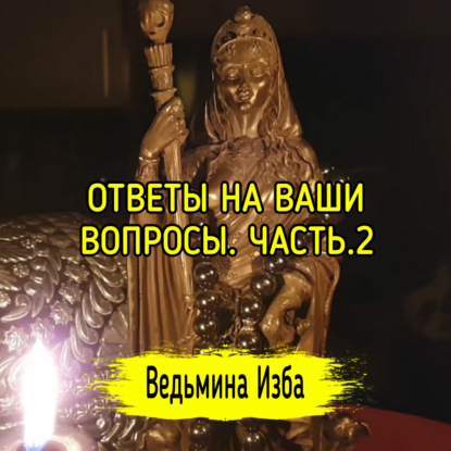 ОТВЕТЫ НА ВАШИ ВОПРОСЫ. ЧАСТЬ.2. ВЕДЬМИНА ИЗБА  ИНГА ХОСРОЕВА