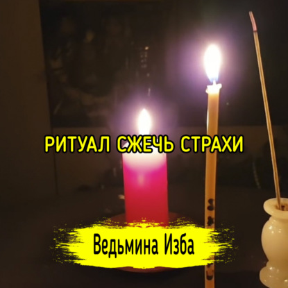 СЖЕЧЬ СТРАХИ. ДЛЯ ВСЕХ. ВЕДЬМИНА ИЗБА  ИНГА ХОСРОЕВА