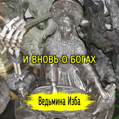 И ВНОВЬ О БОГАХ. ВЕДЬМИНА ИЗБА  ИНГА ХОСРОЕВА