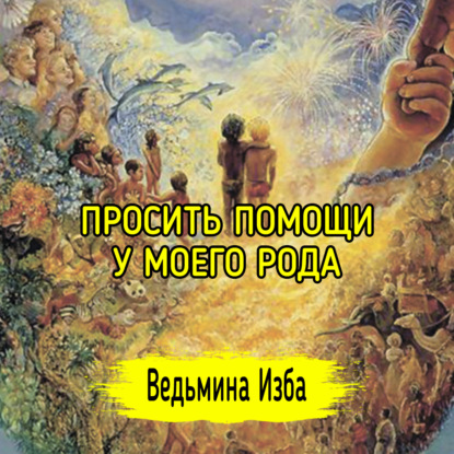 ПРОСИТЬ ПОМОЩИ У МОЕГО РОДА. ВЕДЬМИНА ИЗБА  ИНГА ХОСРОЕВА