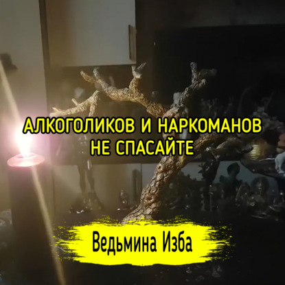 АЛКОГОЛИКОВ И НАРКОМАНОВ НЕ СПАСАЙТЕ. ВЕДЬМИНА ИЗБА  ИНГА ХОСРОЕВА