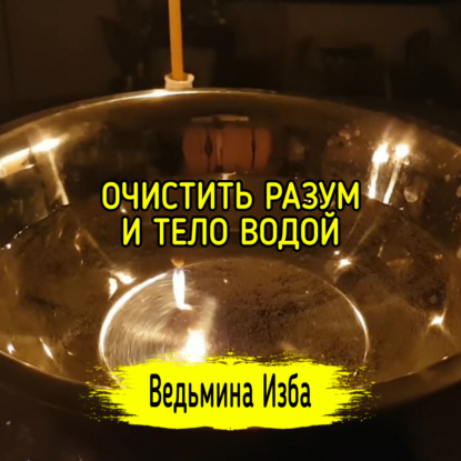 ОЧИСТИТЬ РАЗУМ И ТЕЛО ВОДОЙ. ВЕДЬМИНА ИЗБА  ИНГА ХОСРОЕВА