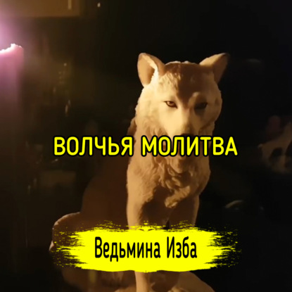 ВОЛЧЬЯ МОЛИТВА. ДЛЯ ВСЕХ. ВЕДЬМИНА ИЗБА  ИНГА ХОСРОЕВА
