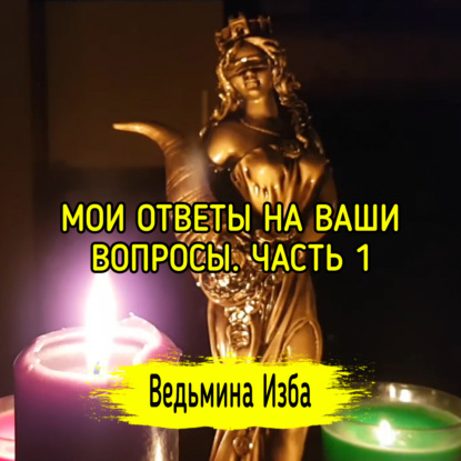 МОИ ОТВЕТЫ НА ВАШИ ВОПРОСЫ. ЧАСТЬ 1. ВЕДЬМИНА ИЗБА  ИНГА ХОСРОЕВА