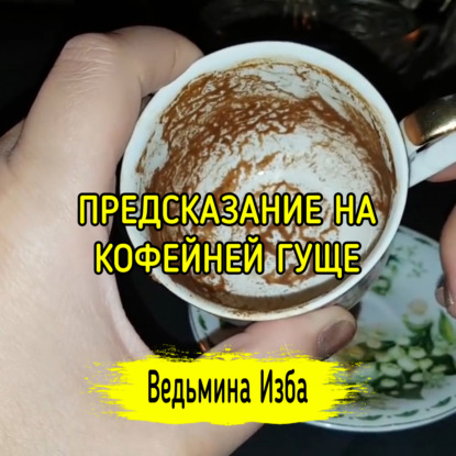 ПРЕДСКАЗАНИЕ НА КОФЕЙНЕЙ ГУЩЕ. ВЕДЬМИНА ИЗБА  ИНГА ХОСРОЕВА