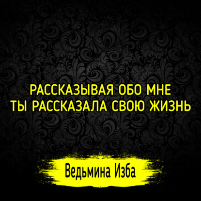 РАССКАЗЫВАЯ ОБО МНЕ, ТЫ РАССКАЗАЛА СВОЮ ЖИЗНЬ. ВЕДЬМИНА ИЗБА  ИНГА ХОСРОЕВА