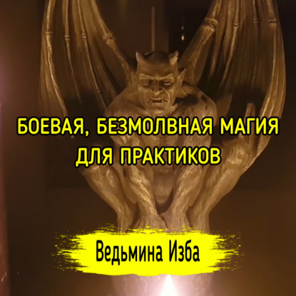 БОЕВАЯ, БЕЗМОЛВНАЯ МАГИЯ. ДЛЯ ПРАКТИКОВ. ВЕДЬМИНА ИЗБА ИНГА ХОСРОЕВА