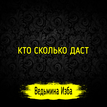 КТО СКОЛЬКО ДАСТ. ВЕДЬМИНА ИЗБА  ИНГА ХОСРОЕВА
