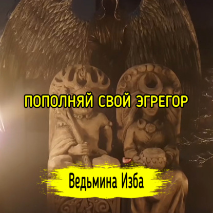 ПОПОЛНЯЙ СВОЙ ЭГРЕГОР (СИЛУ). ВЕДЬМИНА ИЗБА  ИНГА ХОСРОЕВА