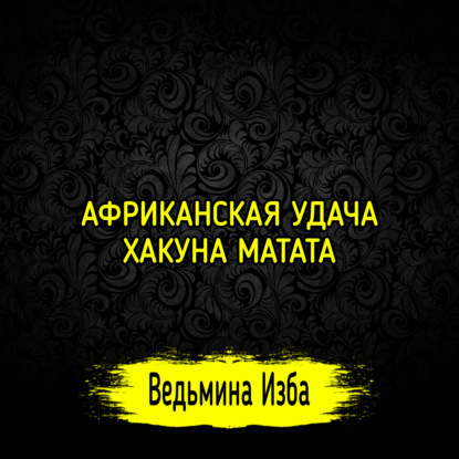 АФРИКАНСКАЯ УДАЧА ХАКУНА МАТАТА. ДЛЯ ВСЕХ. ВЕДЬМИНА ИЗБА  ИНГА ХОСРОЕВА
