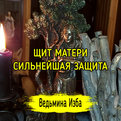 ЩИТ МАТЕРИ. СИЛЬНЕЙШАЯ ЗАЩИТА. ДЛЯ ВСЕХ. ВЕДЬМИНА ИЗБА  ИНГА ХОСРОЕВА