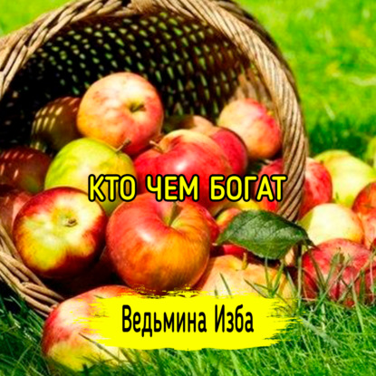 Кто чем богат. ВЕДЬМИНА ИЗБА  ИНГА ХОСРОЕВА