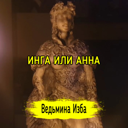 ИНГА ИЛИ АННА. ВЕДЬМИНА ИЗБА  ИНГА ХОСРОЕВА