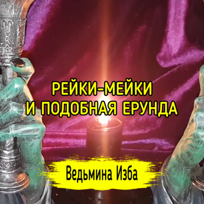 РЕЙКИ-МЕЙКИ И ПОДОБНАЯ ЕРУНДА. ВЕДЬМИНА ИЗБА  ИНГА ХОСРОЕВА