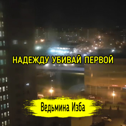 НАДЕЖДУ УБИВАЙ ПЕРВОЙ. ВЕДЬМИНА ИЗБА  ИНГА ХОСРОЕВА