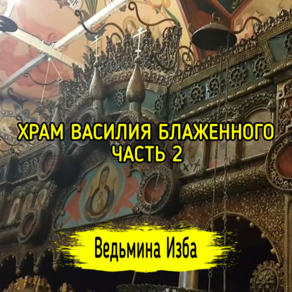 ХРАМ ВАСИЛИЯ БЛАЖЕННОГО. ЧАСТЬ 2. ВЕДЬМИНА ИЗБА  ИНГА ХОСРОЕВА