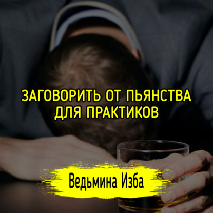 ЗАГОВОРИТЬ ОТ ПЬЯНСТВА. ДЛЯ ПРАКТИКОВ. ВЕДЬМИНА ИЗБА  ИНГА ХОСРОЕВА