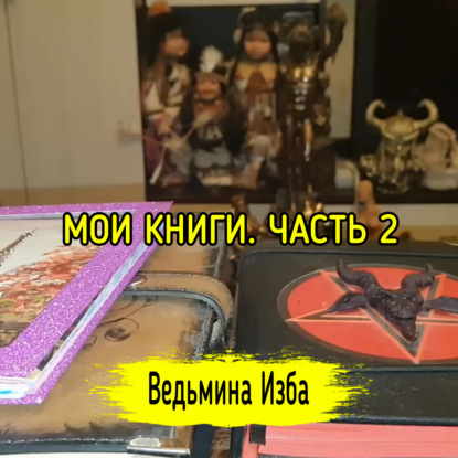 МОИ КНИГИ. ЧАСТЬ 2. ВЕДЬМИНА ИЗБА  ИНГА ХОСРОЕВА