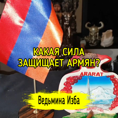 КАКАЯ СИЛА ЗАЩИЩАЕТ АРМЯН? ВЕДЬМИНА ИЗБА  ИНГА ХОСРОЕВА