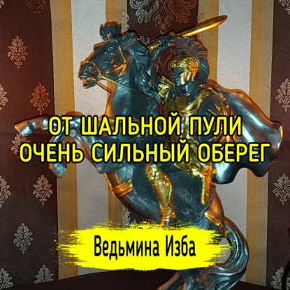 ОТ ШАЛЬНОЙ ПУЛИ. ОЧЕНЬ СИЛЬНЫЙ ОБЕРЕГ. ДЛЯ ВСЕХ. ВЕДЬМИНА ИЗБА  ИНГА ХОСРОЕВА