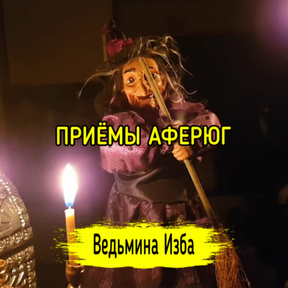 ПРИЁМЫ АФЕРЮГ. ВЕДЬМИНА ИЗБА  ИНГА ХОСРОЕВА