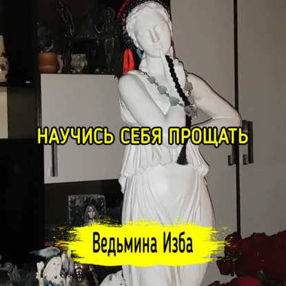 НАУЧИСЬ СЕБЯ ПРОЩАТЬ. ВЕДЬМИНА ИЗБА  ИНГА ХОСРОЕВА