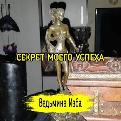 СЕКРЕТ МОЕГО УСПЕХА. ВЕДЬМИНА ИЗБА  ИНГА ХОСРОЕВА