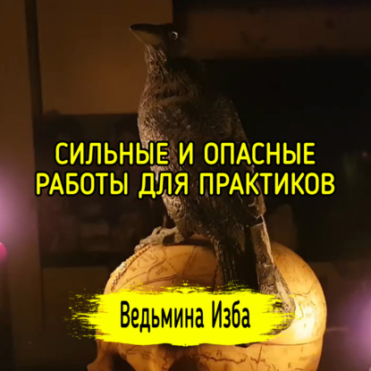 СИЛЬНЫЕ И ОПАСНЫЕ РАБОТЫ ДЛЯ ПРАКТИКОВ. ВЕДЬМИНА ИЗБА  ИНГА ХОСРОЕВА