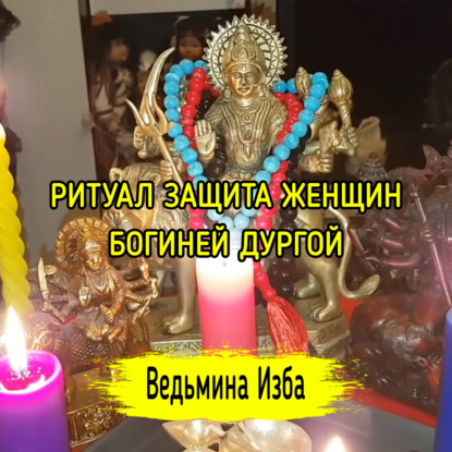 ЗАЩИТА ЖЕНЩИН, БОГИНЕЙ ДУРГОЙ. ДЛЯ ВСЕХ. ВЕДЬМИНА ИЗБА  ИНГА ХОСРОЕВА