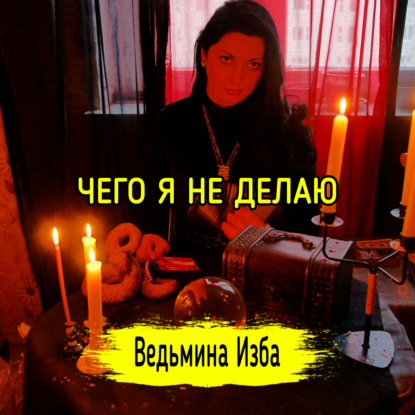 ЧЕГО Я НЕ ДЕЛАЮ. ВЕДЬМИНА ИЗБА  ИНГА ХОСРОЕВА