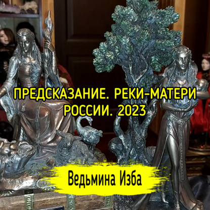 ПРЕДСКАЗАНИЕ. РЕКИ-МАТЕРИ РОССИИ. 2023. ВЕДЬМИНА ИЗБА  ИНГА ХОСРОЕВА