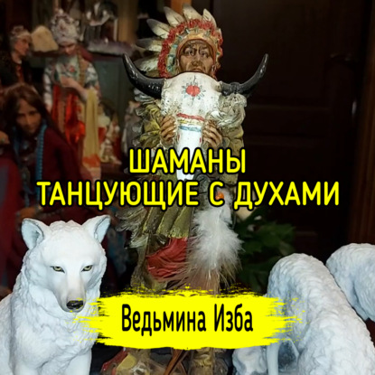 ШАМАНЫ. ТАНЦУЮЩИЕ С ДУХАМИ. ВЕДЬМИНА ИЗБА  ИНГА ХОСРОЕВА