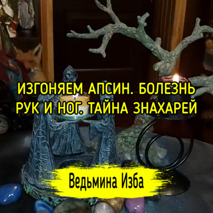 ИЗГОНЯЕМ АПСИН. БОЛЕЗНЬ РУК И НОГ. ТАЙНА ЗНАХАРЕЙ. ДЛЯ ВСЕХ. ВЕДЬМИНА ИЗБА  ИНГА ХОСРОЕВА