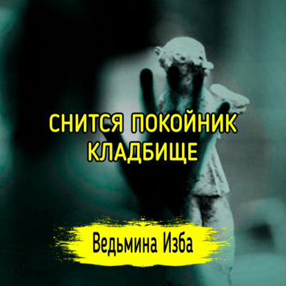 СНИТСЯ ПОКОЙНИК, КЛАДБИЩЕ. ВЕДЬМИНА ИЗБА  ИНГА ХОСРОЕВА