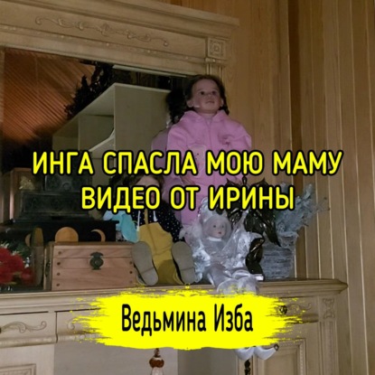 ИНГА СПАСЛА МОЮ МАМУ. ВИДЕО ОТ ИРИНЫ. ВЕДЬМИНА ИЗБА  ИНГА ХОСРОЕВА