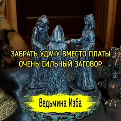 ЗАБРАТЬ УДАЧУ ВМЕСТО ПЛАТЫ. ОЧЕНЬ СИЛЬНЫЙ ЗАГОВОР. ДЛЯ ВСЕХ. ВЕДЬМИНА ИЗБА  ИНГА ХОСРОЕВА