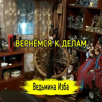 ВЕРНЁМСЯ К ДЕЛАМ. ВЕДЬМИНА ИЗБА  ИНГА ХОСРОЕВА