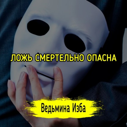 ЛОЖЬ СМЕРТЕЛЬНО ОПАСНА. ВЕДЬМИНА ИЗБА  ИНГА ХОСРОЕВА