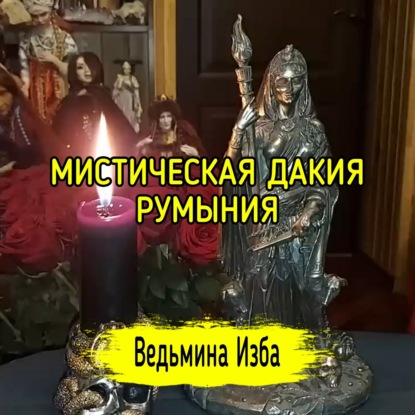 МИСТИЧЕСКАЯ ДАКИЯ. РУМЫНИЯ. ВЕДЬМИНА ИЗБА  ИНГА ХОСРОЕВА