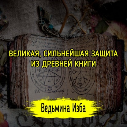 ВЕЛИКАЯ, СИЛЬНЕЙШАЯ ЗАЩИТА. ИЗ ДРЕВНЕЙ КНИГИ. ДЛЯ ВСЕХ. ВЕДЬМИНА ИЗБА  ИНГА ХОСРОЕВА