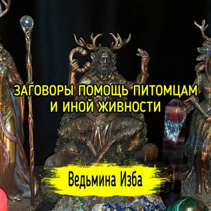 ЗАГОВОРЫ ПОМОЩЬ ПИТОМЦАМ И ИНОЙ ЖИВНОСТИ. ДЛЯ ВСЕХ. ВЕДЬМИНА ИЗБА  ИНГА ХОСРОЕВА